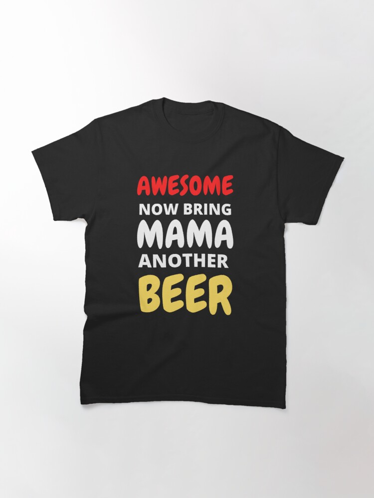 awesome now bring mama another beer t-shirt