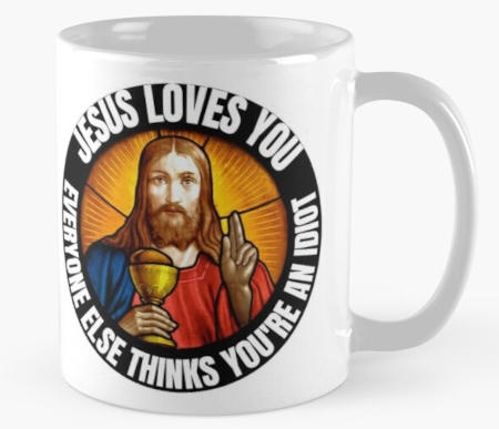 Jesus Loves You. Everyone else thinks you're an idiot