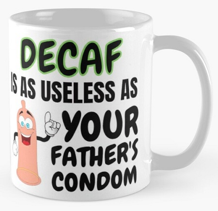 Decaf Is As Useless As Your Father's Condom